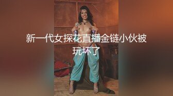 新一代女探花直播金链小伙被玩坏了