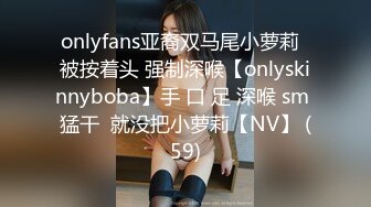 onlyfans亚裔双马尾小萝莉  被按着头 强制深喉【onlyskinnyboba】手 口 足 深喉 sm 猛干  就没把小萝莉【NV】 (59)