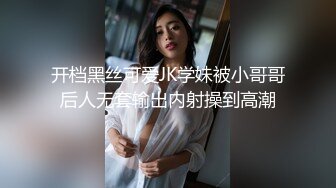 开档黑丝可爱JK学妹被小哥哥后人无套输出内射操到高潮