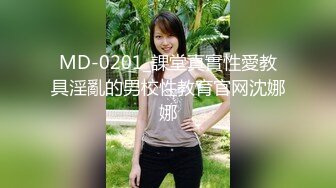 MD-0201_課堂真實性愛教具淫亂的男校性教育官网沈娜娜