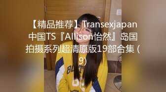 【精品推荐】Transexjapan中国TS『Allison怡然』岛国拍摄系列超清原版19部合集 (9)