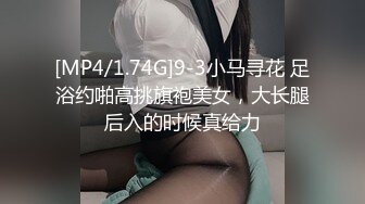 [MP4/1.74G]9-3小马寻花 足浴约啪高挑旗袍美女，大长腿后入的时候真给力