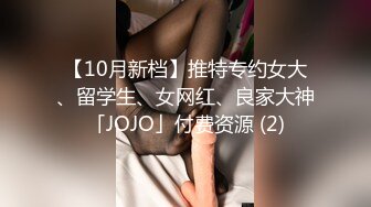 【10月新档】推特专约女大、留学生、女网红、良家大神「JOJO」付费资源 (2)