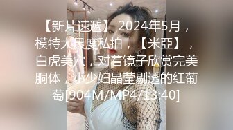 【新片速遞】 2024年5月，模特大尺度私拍，【米亞】，白虎美穴，对着镜子欣赏完美胴体，小少妇晶莹剔透的红葡萄[904M/MP4/13:40]