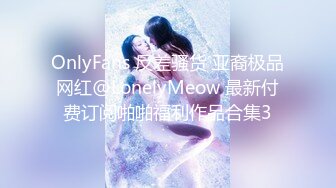 OnlyFans 反差骚货 亚裔极品网红@LonelyMeow 最新付费订阅啪啪福利作品合集3