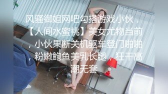 风骚御姐网吧勾搭游戏小伙，【人间水蜜桃】美女尤物当前，小伙果断关机驱车登门啪啪，粉嫩鲍鱼美乳长腿，狂干高潮无套