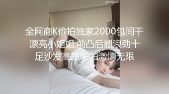 全网商K偷拍独家2000包间干漂亮小姐姐,前凸后翘浪劲十足沙发高跟啪啪激情无限