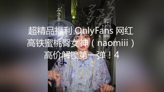 超精品福利 OnlyFans 网红 高铁蜜桃臀女神（naomiii）高价解锁第一弹！4