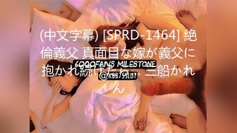 (中文字幕) [SPRD-1464] 絶倫義父 真面目な嫁が義父に抱かれ続けたら… 三船かれん