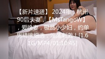 【新片速遞】 2024年，杭州90后夫妻，【MsTangoW】，爱换妻，极品小少妇，约单男精挑细选，淫荡刺激！[1.61G/MP4/01:10:45]