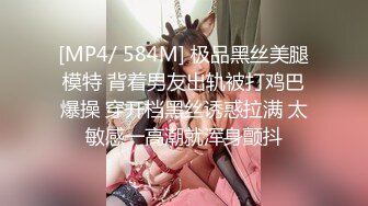 [MP4/ 584M] 极品黑丝美腿模特 背着男友出轨被打鸡巴爆操 穿开档黑丝诱惑拉满 太敏感一高潮就浑身颤抖