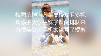 校园坑神潜入某高校女卫多视角偸拍大学生妹子课间排队来方便美女玩手机太认真了提裤子都一只手