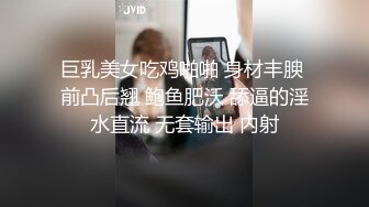 巨乳美女吃鸡啪啪 身材丰腴 前凸后翘 鲍鱼肥沃 舔逼的淫水直流 无套输出 内射