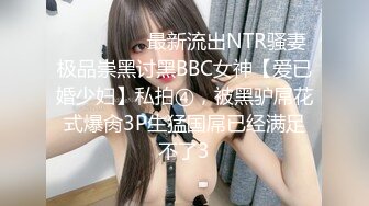 ⚫️⚫️⚫️最新流出NTR骚妻极品崇黑讨黑BBC女神【爱已婚少妇】私拍④，被黑驴屌花式爆肏3P生猛国屌已经满足不了3