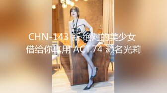 CHN-143 新·绝对的美少女 借给你享用 ACT.74 濑名光莉