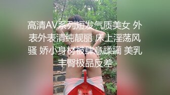 高清AV系列短发气质美女 外表外表清纯靓丽 床上淫荡风骚 娇小身材被肆意蹂躏 美乳丰臀极品反差