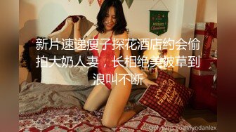 新片速递瘦子探花酒店约会偷拍大奶人妻，长相绝美被草到浪叫不断