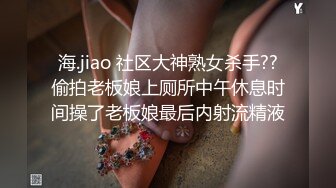 海.jiao 社区大神熟女杀手??偷拍老板娘上厕所中午休息时间操了老板娘最后内射流精液