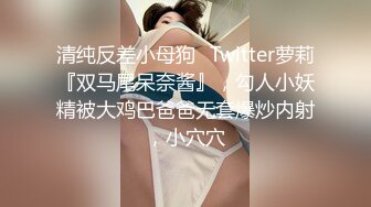 清纯反差小母狗✅Twitter萝莉『双马尾呆奈酱』，勾人小妖精被大鸡巴爸爸无套爆炒内射，小穴穴