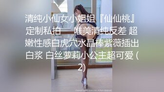 清纯小仙女小姐姐『仙仙桃』定制私拍❤️唯美清纯反差 超嫩性感白虎穴水晶棒紫薇插出白浆 白丝萝莉小公主超可爱 (2)