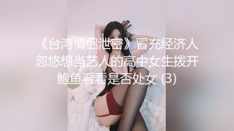 《台湾情侣泄密》冒充经济人忽悠想当艺人的高中女生拨开鲍鱼看看是否处女 (3)