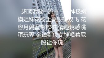 ✿超顶泄秘✿流出✿ 女神极嫩模姐妹花被土豪钱砸双飞 花容月貌蜜臀榨桩 情趣诱惑跳蛋玩弄 金钱到位女神翘着屁股让你玩