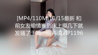 [MP4/110M]10/15最新 和前女友偷情推到床上摸几下就发骚了干她一炮再说VIP1196