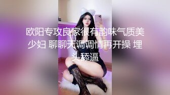 欧阳专攻良家很有韵味气质美少妇 聊聊天调调情再开操 埋头舔逼