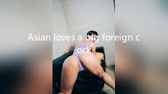 Asian loves a big foreign cock