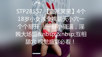 STP28557 【蜜桃笑笑】4个18岁小女孩全裸聊天小穴一个个掰开 ！一群小骚逼，淫贱大场面&nbsp;&nbsp;互相舔穴 视觉盛宴必看！