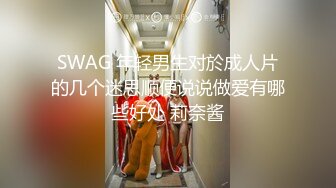 SWAG 年轻男生对於成人片的几个迷思顺便说说做爱有哪些好处 莉奈酱