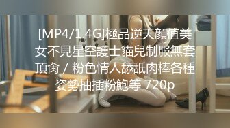 [MP4/1.4G]極品逆天顏值美女不見星空護士貓兒制服無套頂肏／粉色情人舔舐肉棒各種姿勢抽插粉鮑等 720p