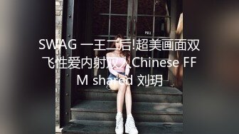 SWAG 一王二后!超美画面双飞性爱内射双人Chinese FFM shared 刘玥