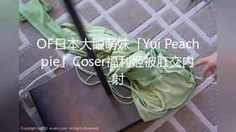 OF日本大眼萌妹「Yui Peachpie」Coser福利姬被肛交内射