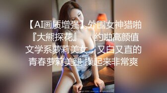 【AI画质增强】外围女神猎啪『大熊探花』❤️约啪高颜值文学系萝莉美女，又白又直的青春萝莉美腿 操起来非常爽