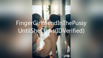 FingerGirlfriendInThePussyUntilSheCums(IDVerified)