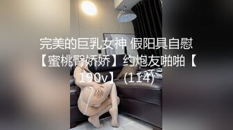 完美的巨乳女神 假阳具自慰【蜜桃臀娇娇】约炮友啪啪【190v】 (114)