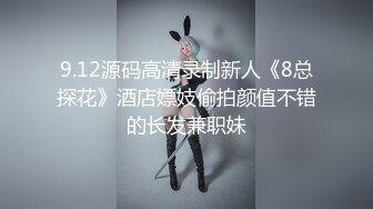 9.12源码高清录制新人《8总探花》酒店嫖妓偷拍颜值不错的长发兼职妹