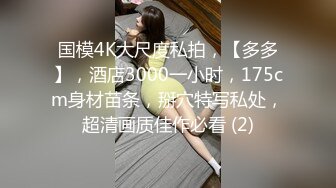 国模4K大尺度私拍，【多多】，酒店3000一小时，175cm身材苗条，掰穴特写私处，超清画质佳作必看 (2)