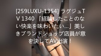 [259LUXU-1354] ラグジュTV 1340 「経験したことのない快楽を味わいたい…」美しきブランドショップ店員が意を決してAV出演！