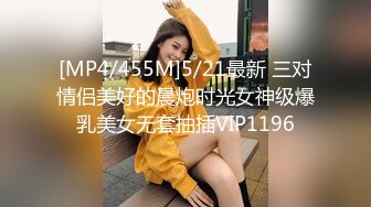 [MP4/455M]5/21最新 三对情侣美好的晨炮时光女神级爆乳美女无套抽插VIP1196