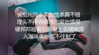 长发纯纯小美女技术真不错 埋头不停吞咽鸡巴吸吮揉捏 硬邦邦翘着屁股坐上去噗嗤深入滋味美妙忍不住射了