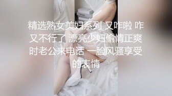 精选熟女美妇系列 又咋啦 咋又不行了 漂亮少妇偷情正爽时老公来电话 一脸风骚享受的表情