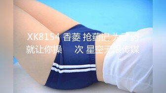 XK8154 香菱 抢药记 为了药就让你操��次 星空无限传媒