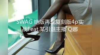 SWAG 绝版再现复刻版4p实战Feat.某引退主播 Q娜