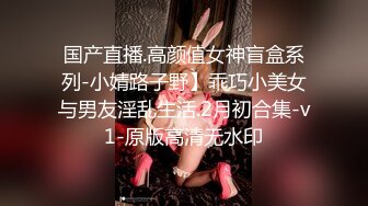 国产直播.高颜值女神盲盒系列-小婧路子野】乖巧小美女与男友淫乱生活.2月初合集-v1-原版高清无水印