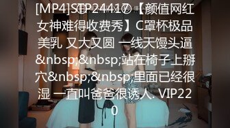 [MP4]STP24417 【颜值网红女神难得收费秀】C罩杯极品美乳 又大又圆 一线天馒头逼&nbsp;&nbsp;站在椅子上掰穴&nbsp;&nbsp;里面已经很湿 一直叫爸爸很诱人. VIP220