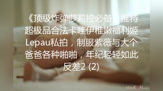 《顶级炸弹萝莉控必备》推特超极品合法卡哇伊稚嫩福利姬Lepau私拍，制服紫薇与大个爸爸各种啪啪，年纪轻轻如此反差2 (2)