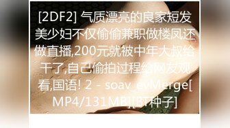 [2DF2] 气质漂亮的良家短发美少妇不仅偷偷兼职做楼凤还做直播,200元就被中年大叔给干了,自己偷拍过程给网友观看,国语! 2 - soav_evMerge[MP4/131MB][BT种子]