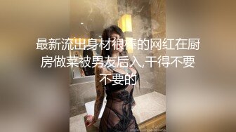 最新流出身材很棒的网红在厨房做菜被男友后入,干得不要不要的